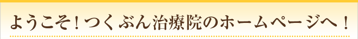 ようこそ！つくぶん治療院のホームページヘ！